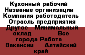 Кухонный рабочий › Название организации ­ Компания-работодатель › Отрасль предприятия ­ Другое › Минимальный оклад ­ 11 000 - Все города Работа » Вакансии   . Алтайский край